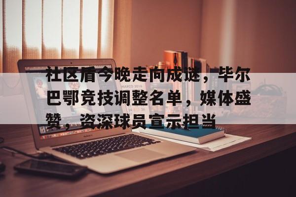 lol皮肤购买-包含社区盾今晚走向成谜,毕尔巴鄂竞技调整名单,媒体盛赞,资深球员宣示担当的词条