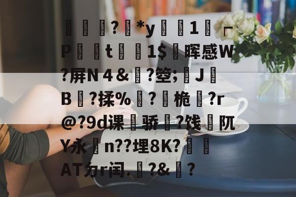 lol新英雄-輫?鏕*y醗1┍P衁襗t刞蔳1$疄晖感W?屏N４&amp;?箜;姎J驓B搸?揉%睩?桅?r@?9d课荈骄藈?饯阢Y永n??埋8K?崏ATㄉr闰.椃?&amp;?的简单介绍